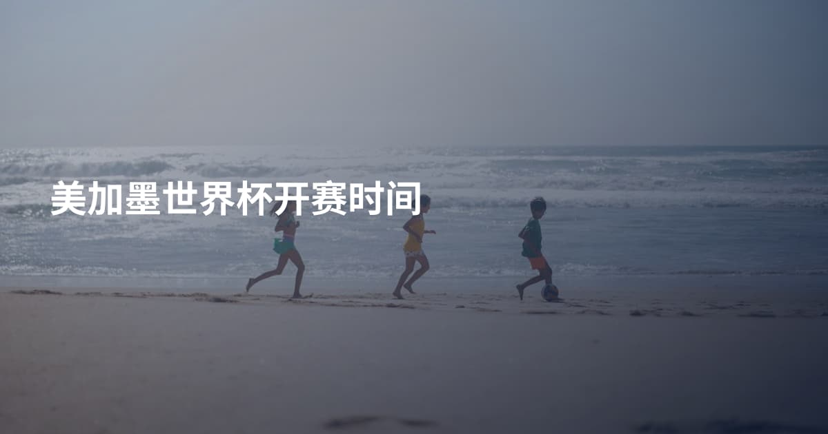 美加墨世界杯开赛时间