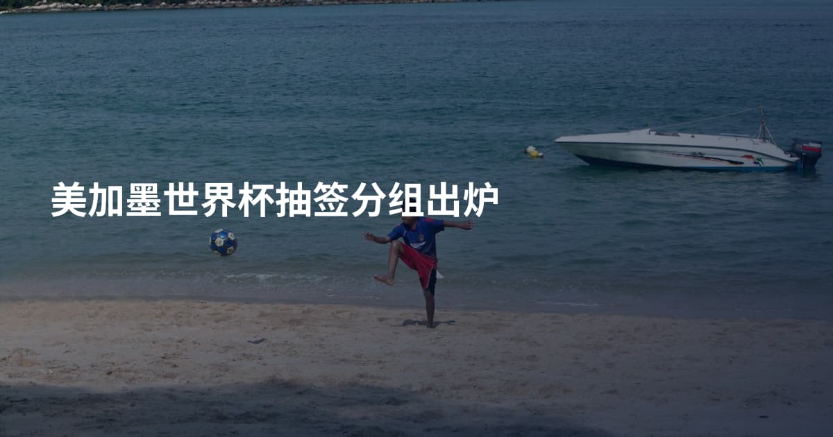 美加墨世界杯抽签分组出炉