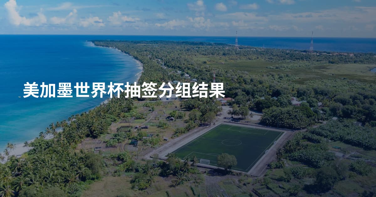 美加墨世界杯抽签分组结果