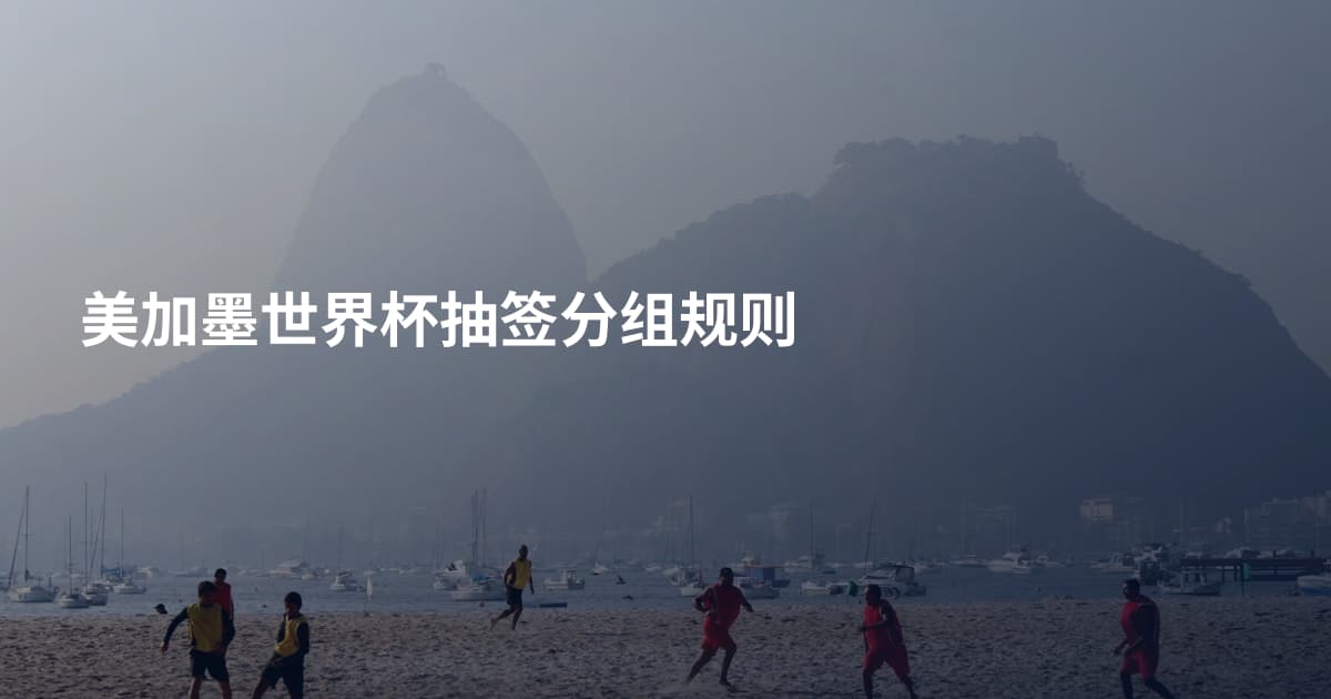 美加墨世界杯抽签分组规则