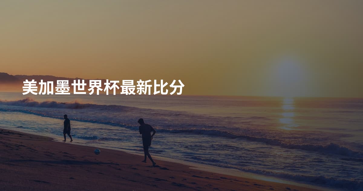 美加墨世界杯最新比分