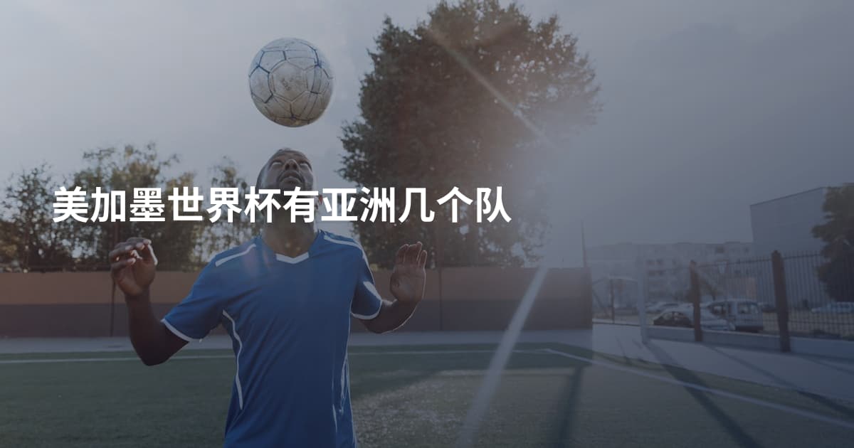 美加墨世界杯有亚洲几个队
