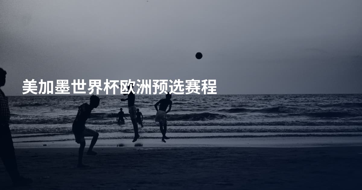 美加墨世界杯欧洲预选赛程