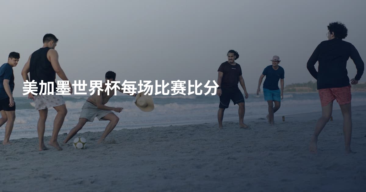 美加墨世界杯每场比赛比分