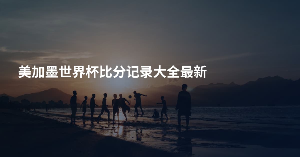 美加墨世界杯比分记录大全最新