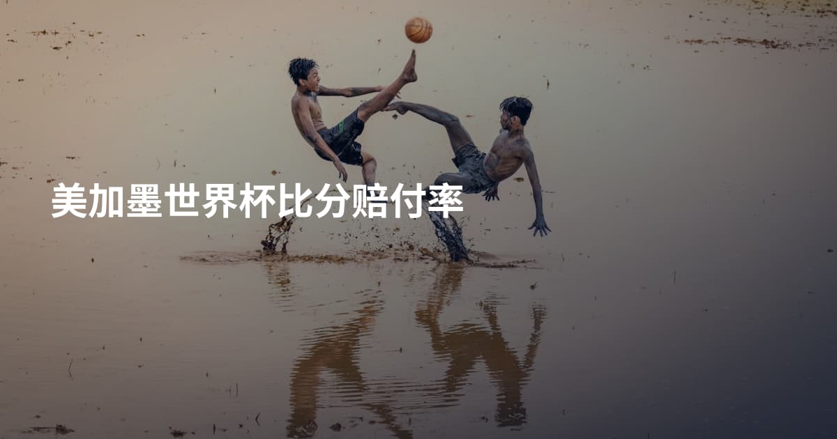 美加墨世界杯比分赔付率
