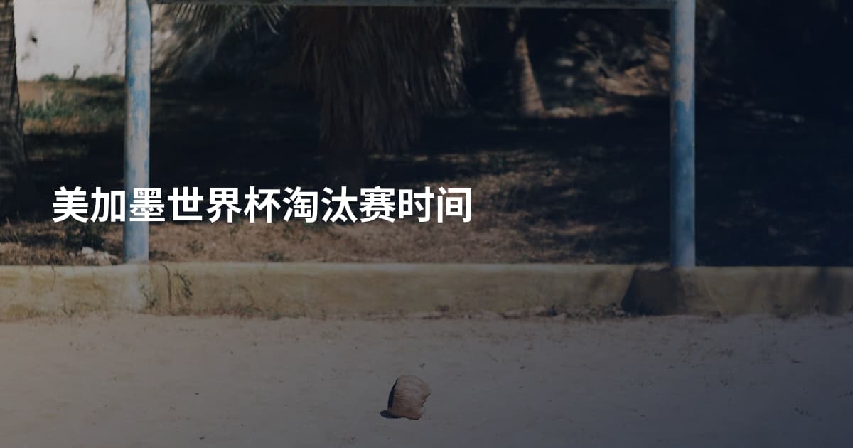 美加墨世界杯淘汰赛时间