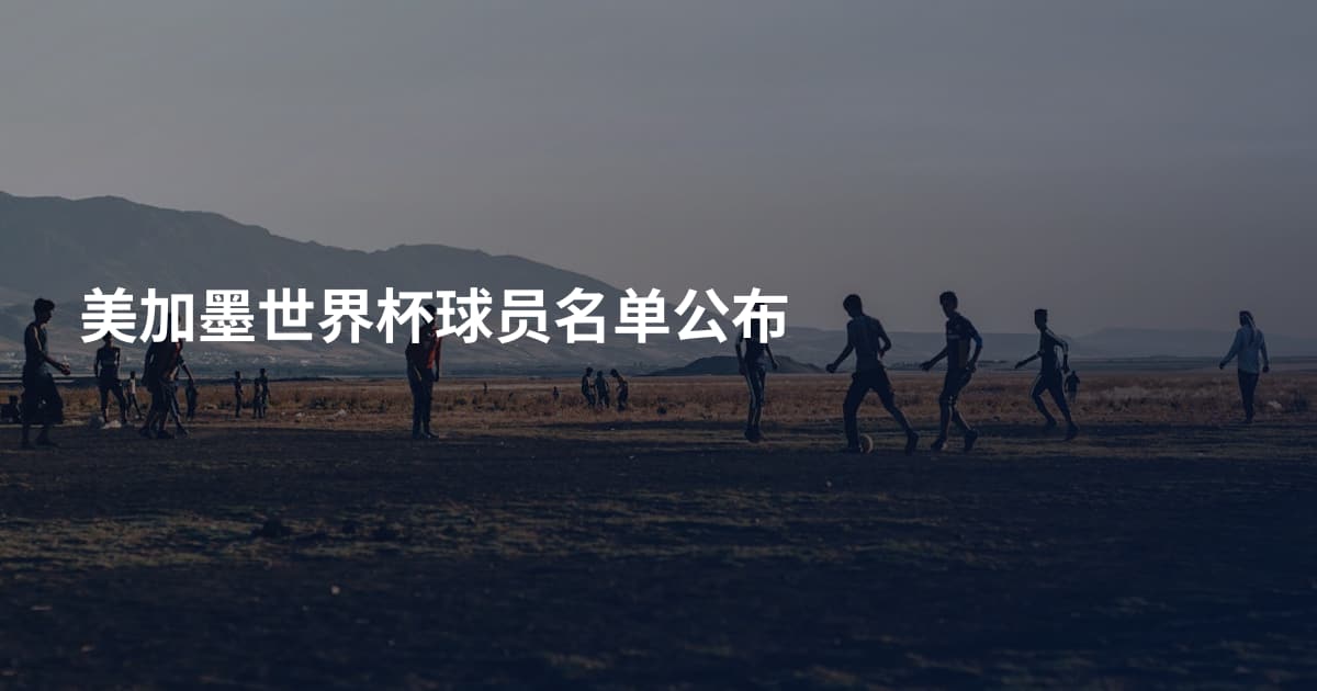 美加墨世界杯球员名单公布