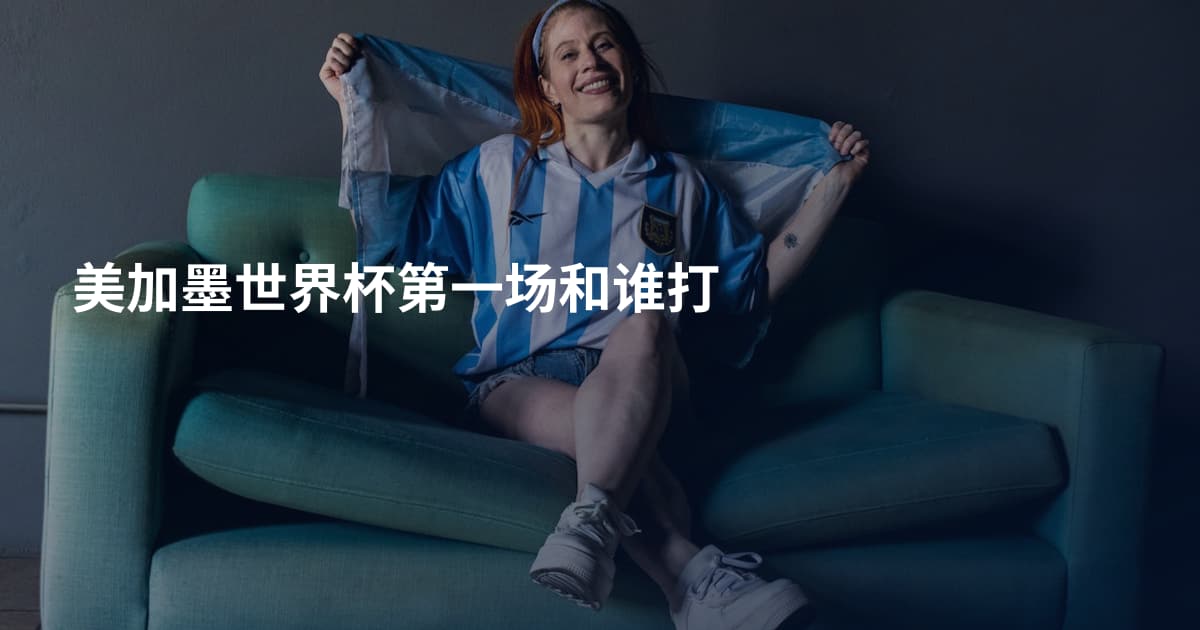 美加墨世界杯第一场和谁打
