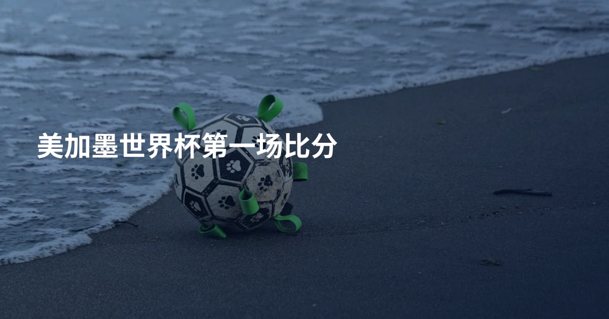 美加墨世界杯第一场比分