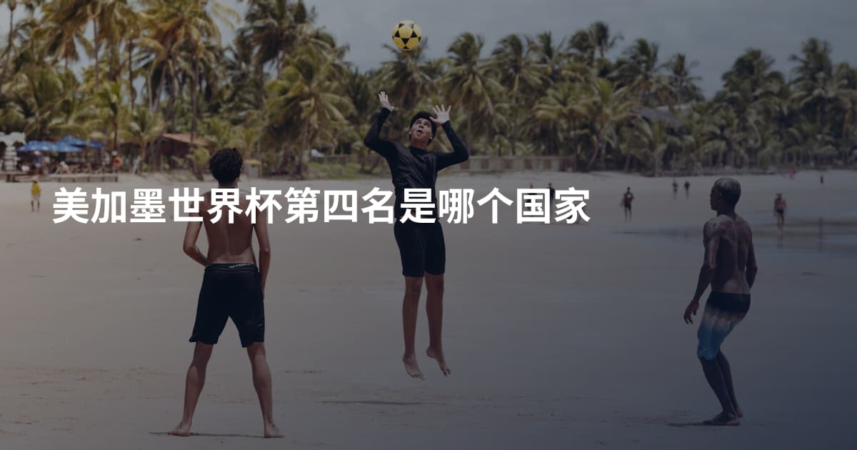 美加墨世界杯第四名是哪个国家