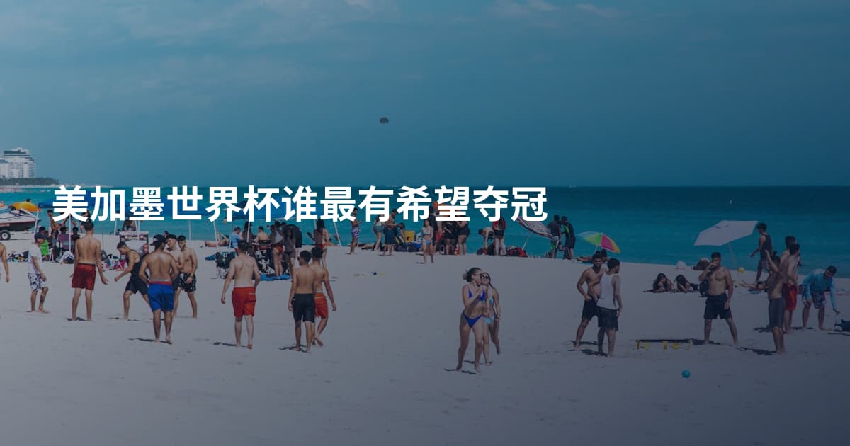 美加墨世界杯谁最有希望夺冠