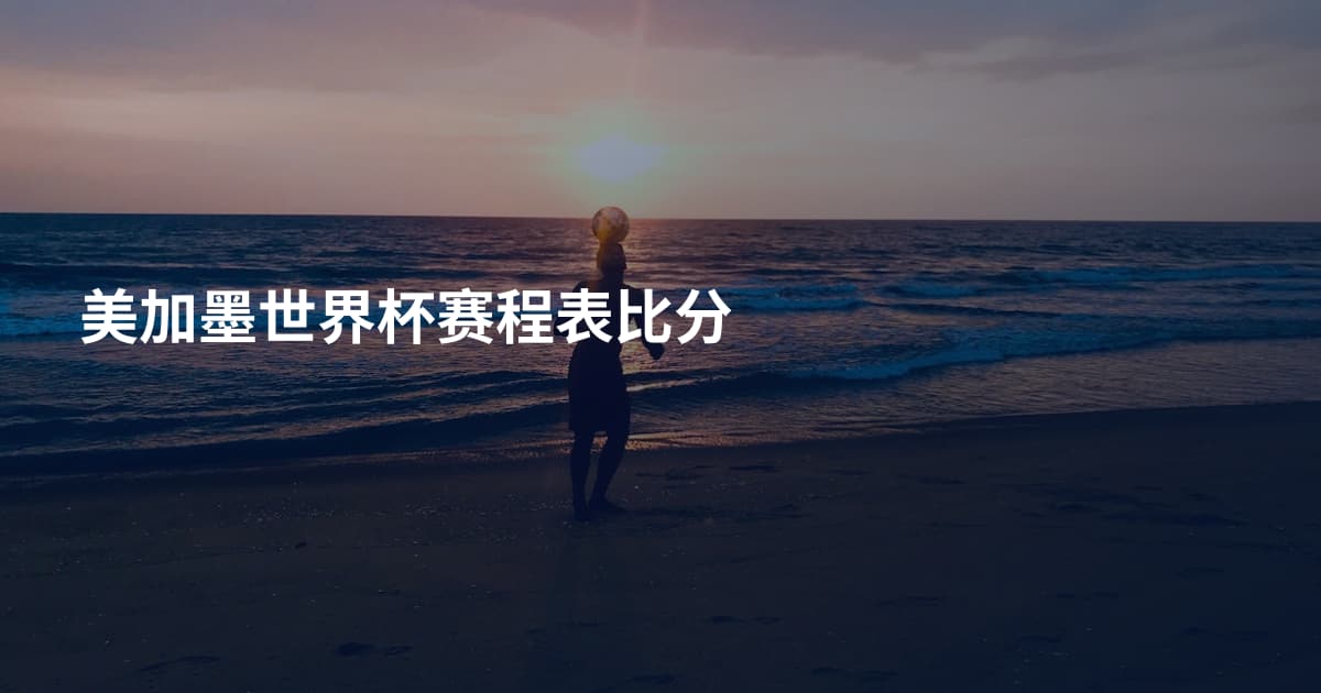 美加墨世界杯赛程表比分
