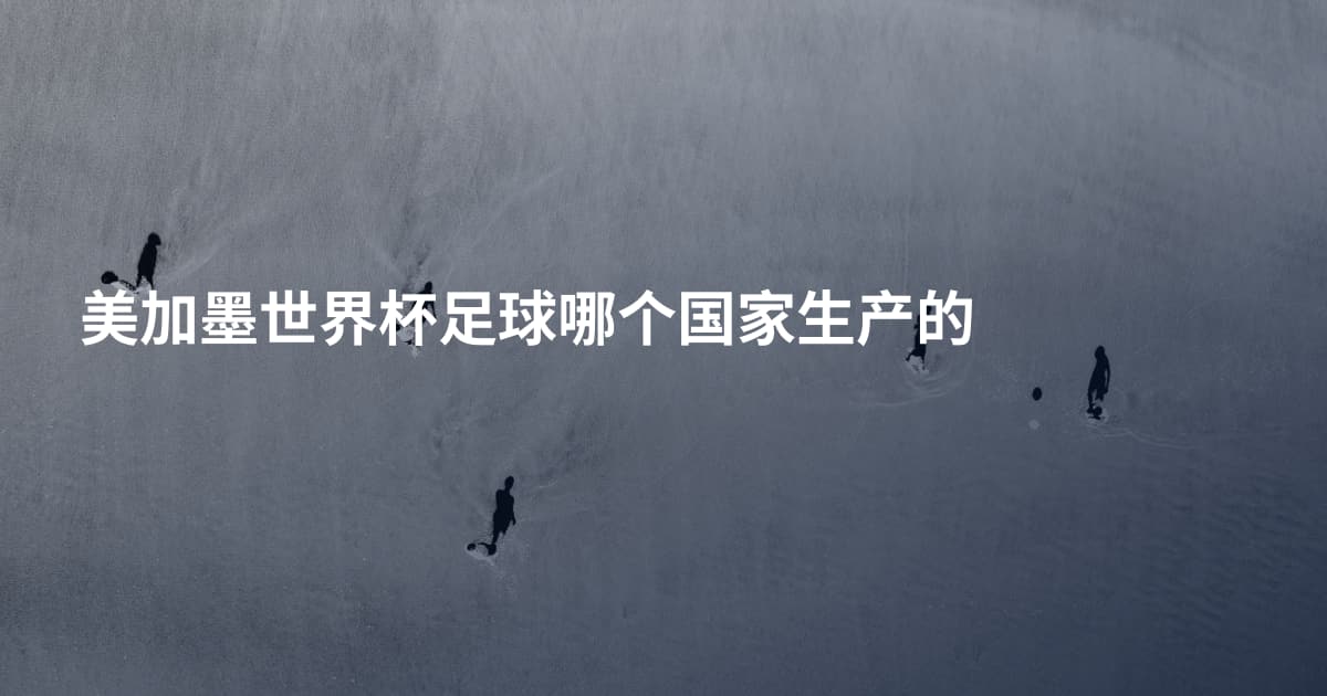 美加墨世界杯足球哪个国家生产的