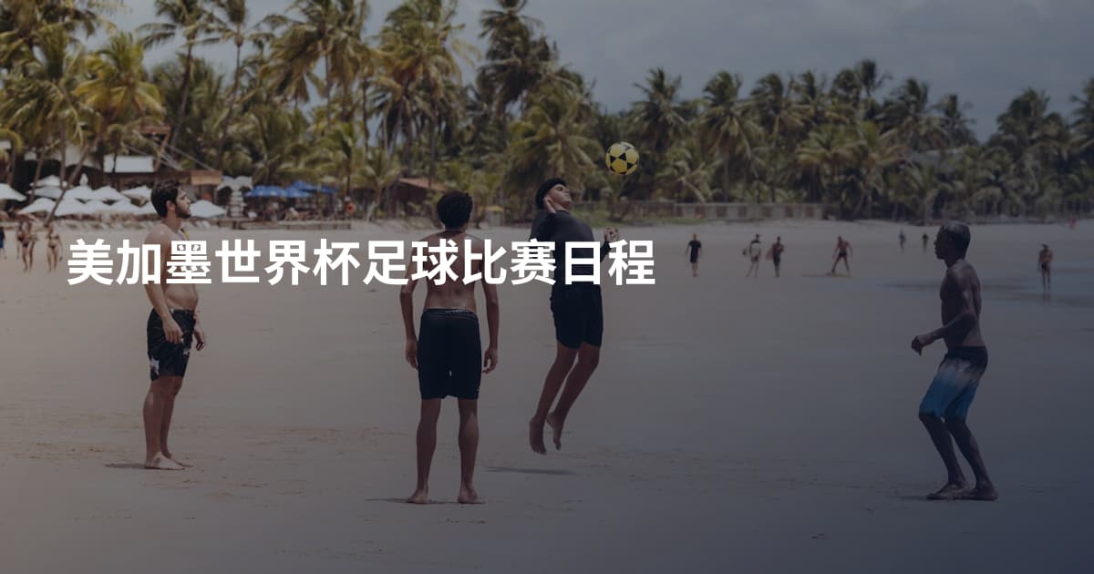 美加墨世界杯足球比赛日程