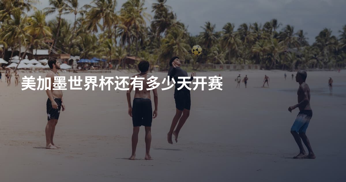 美加墨世界杯还有多少天开赛