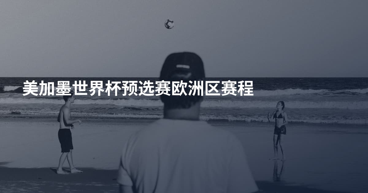 美加墨世界杯预选赛欧洲区赛程