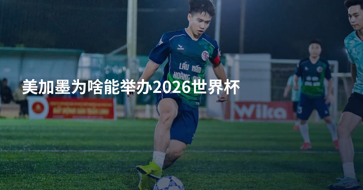 美加墨为啥能举办2026世界杯