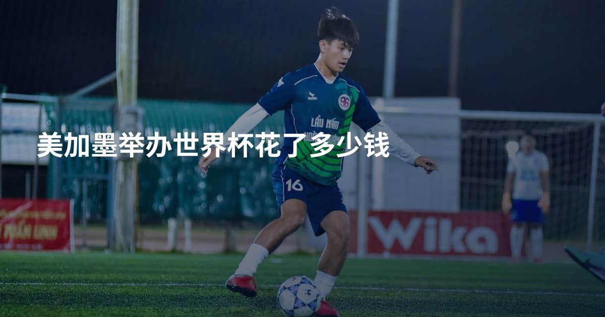 美加墨举办世界杯花了多少钱