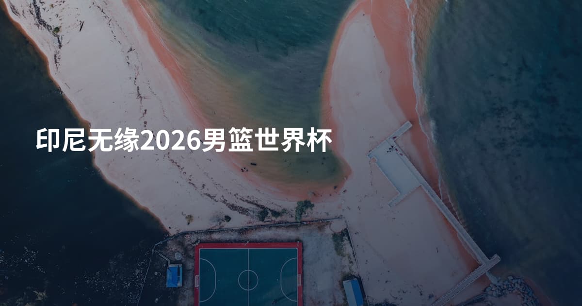 印尼无缘2026男篮世界杯