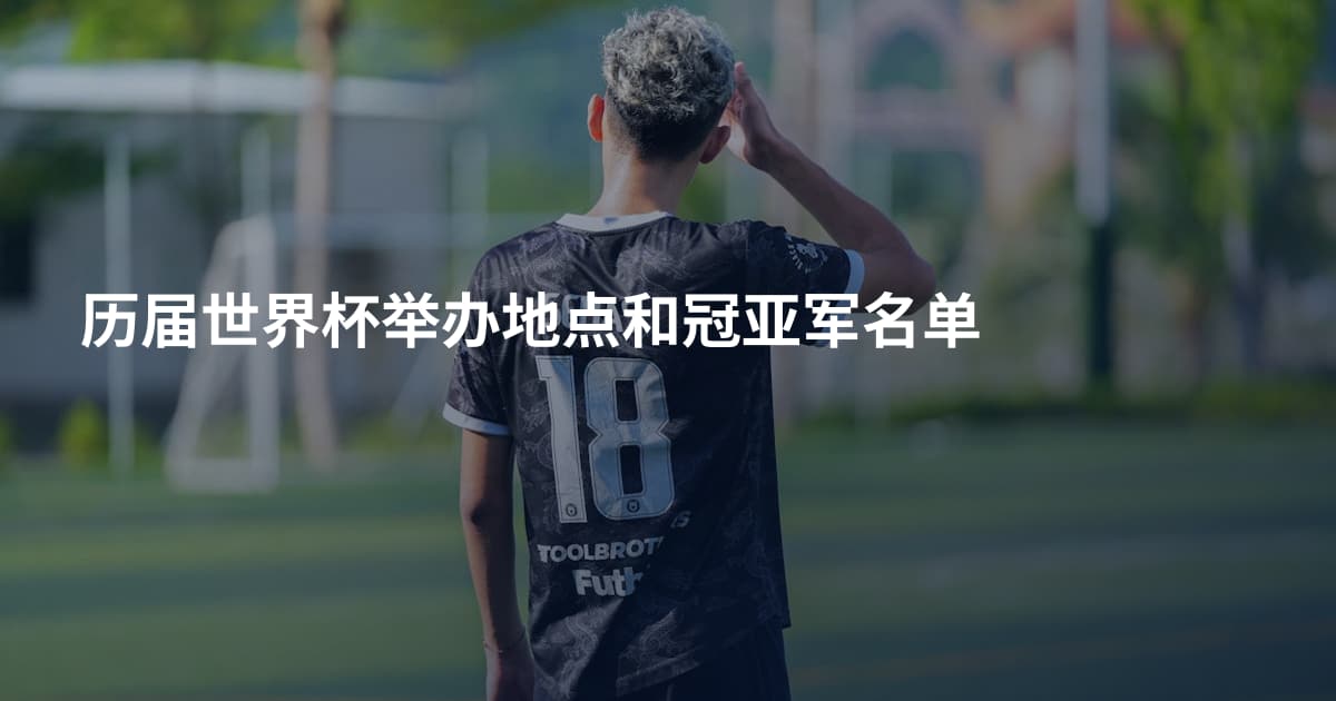 历届世界杯举办地点和冠亚军名单