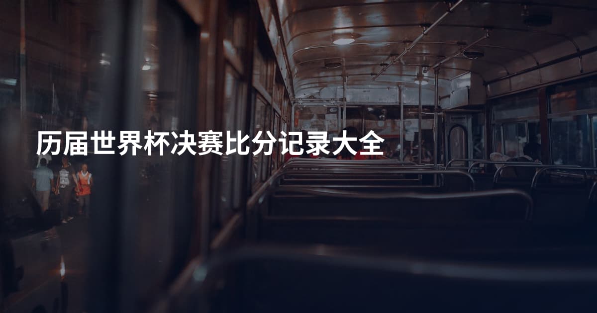 历届世界杯决赛比分记录大全