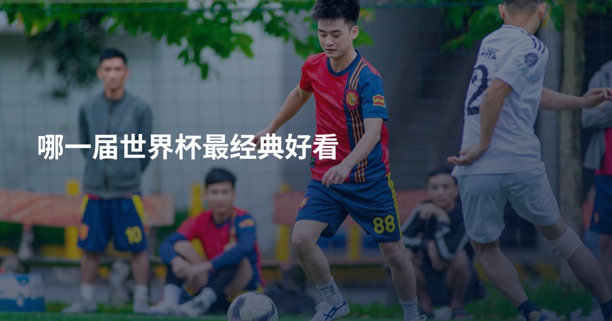 哪一届世界杯最经典好看