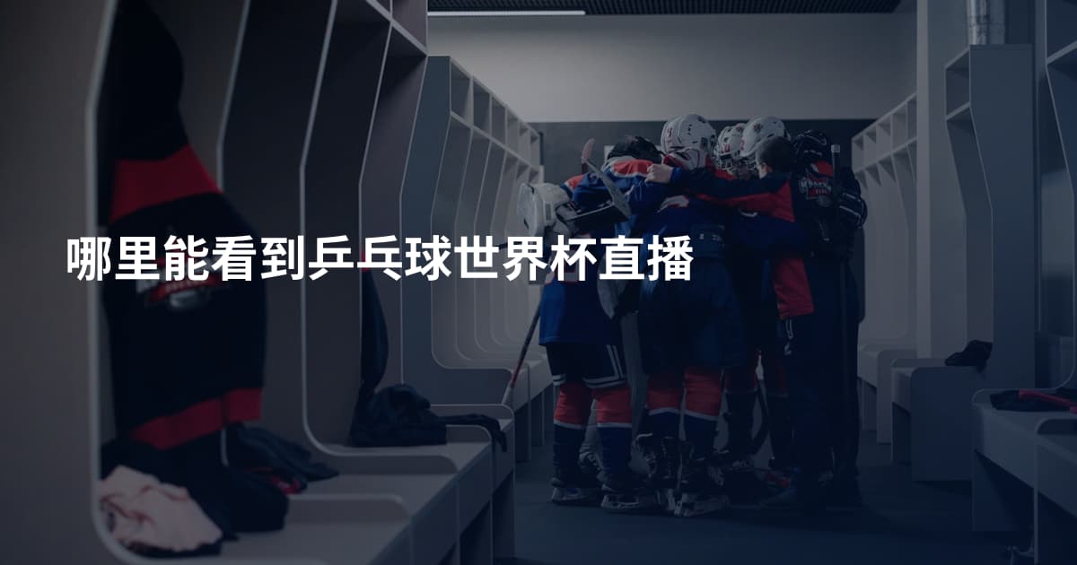哪里能看到乒乓球世界杯直播