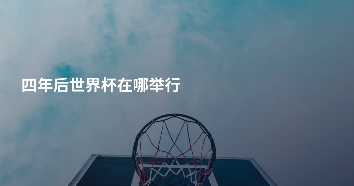 四年后世界杯在哪举行