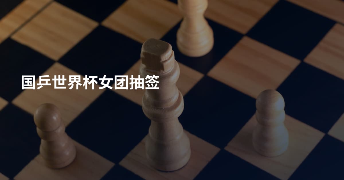国乒世界杯女团抽签