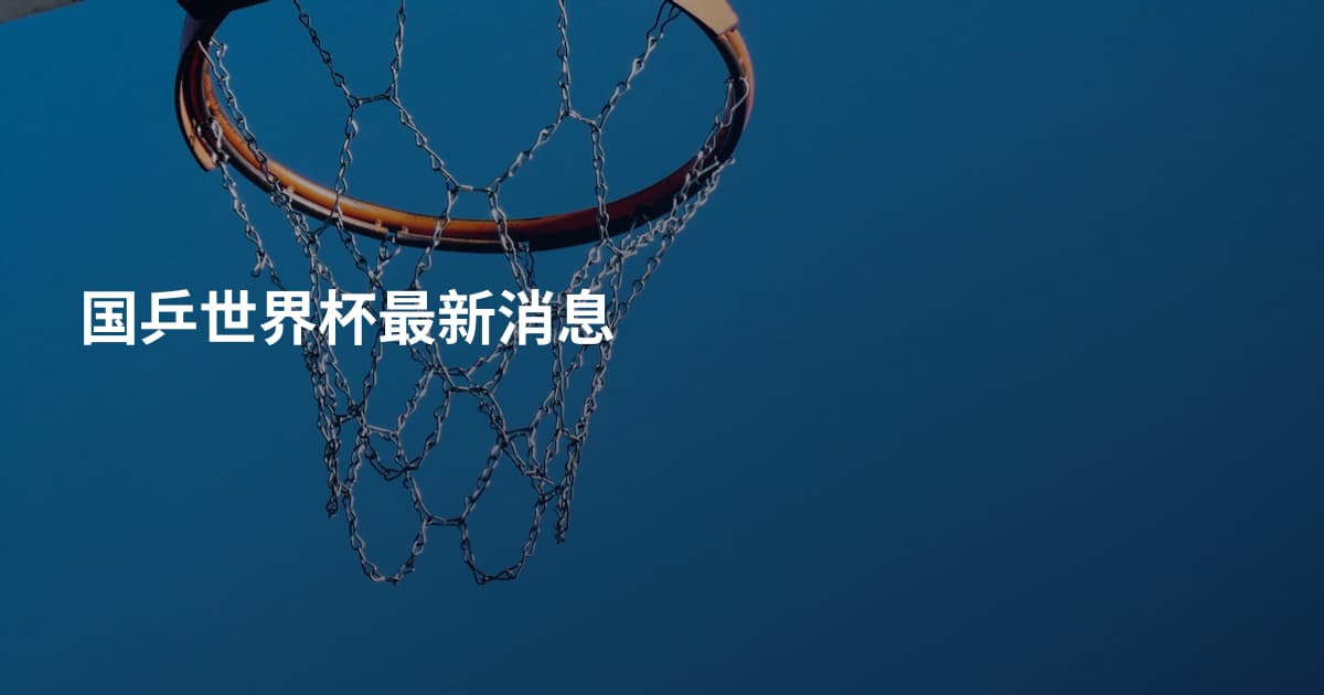 国乒世界杯最新消息