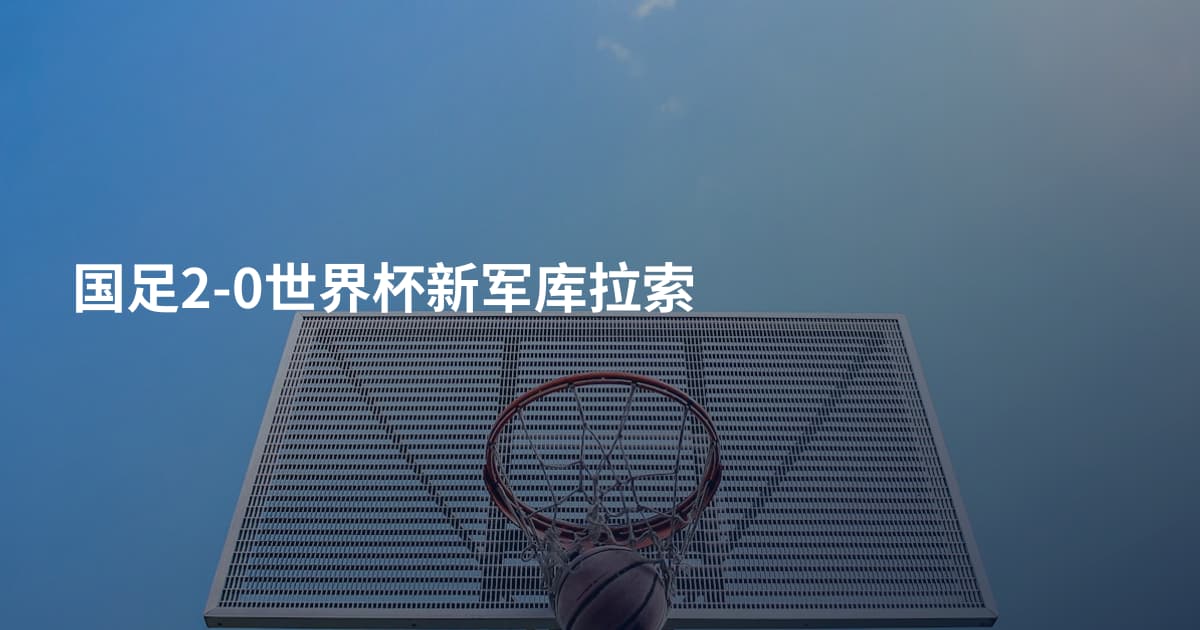 国足2-0世界杯新军库拉索