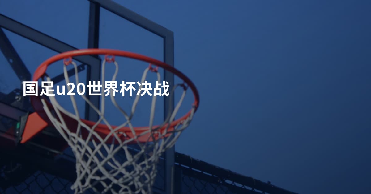 国足u20世界杯决战