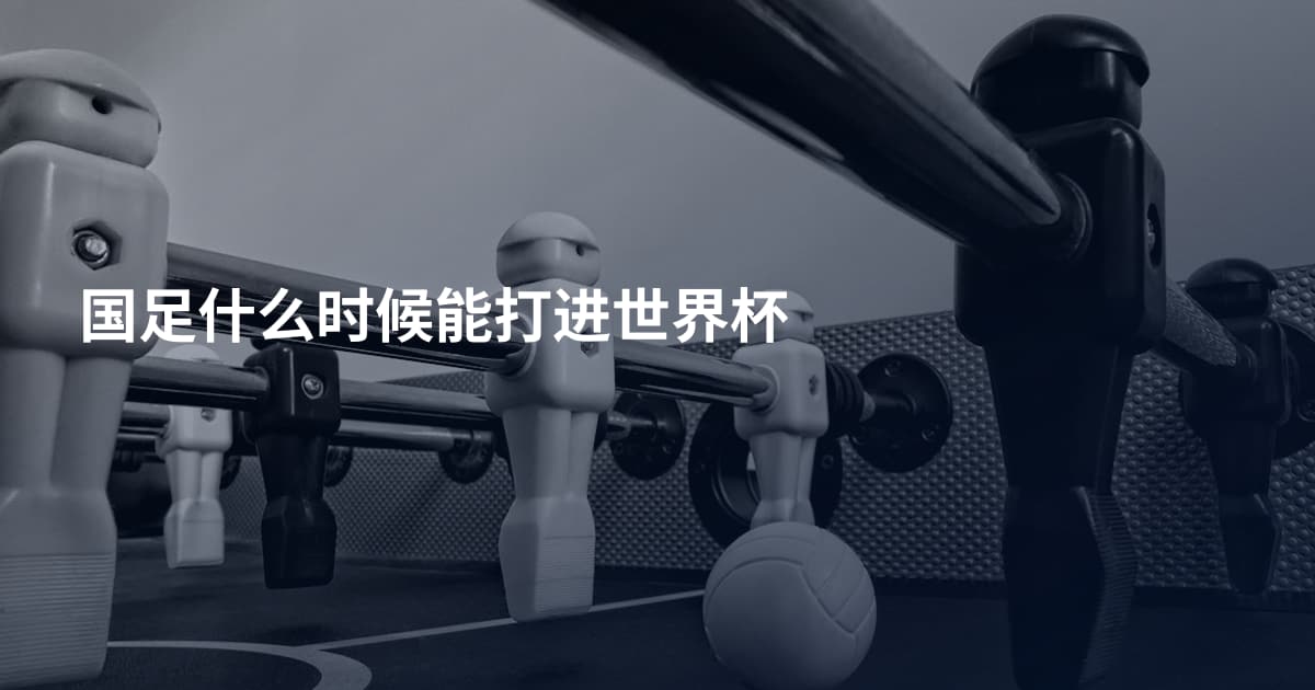 国足什么时候能打进世界杯