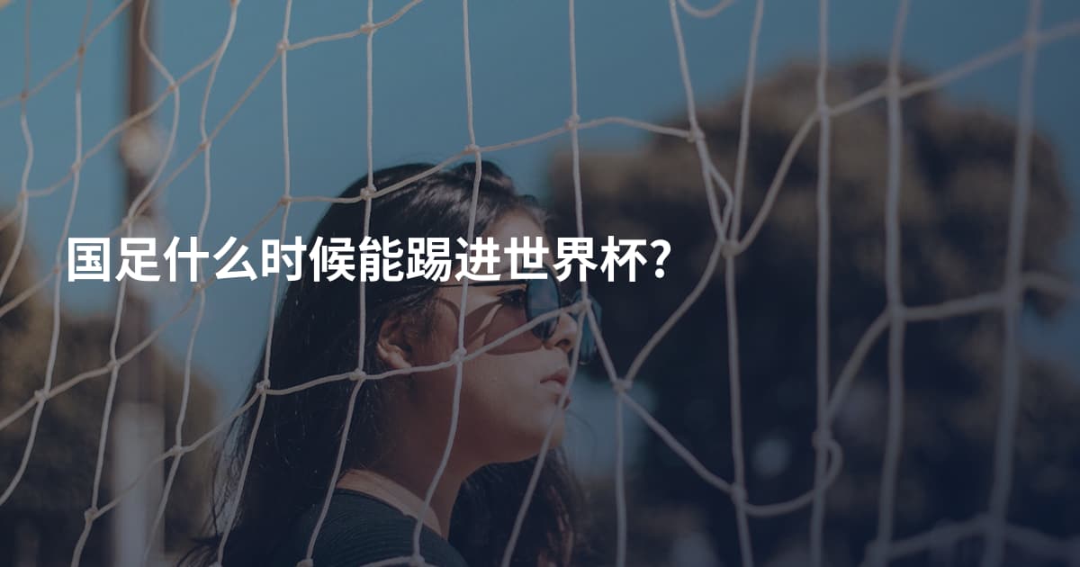 国足什么时候能踢进世界杯?