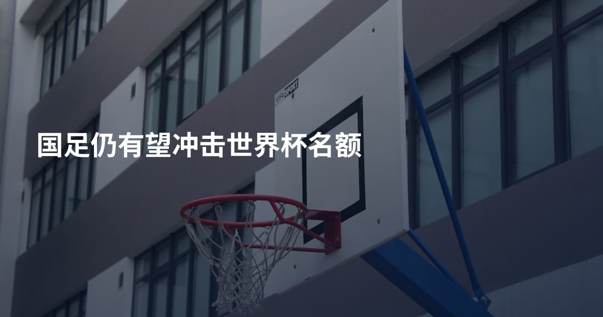 国足仍有望冲击世界杯名额