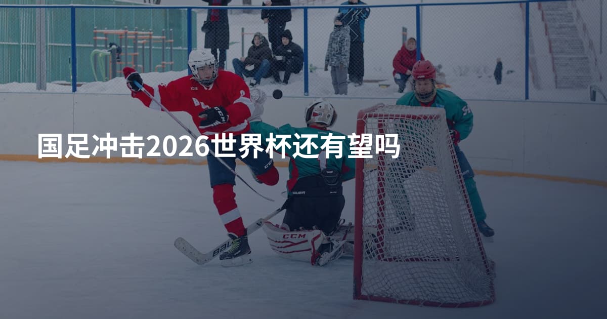 国足冲击2026世界杯还有望吗