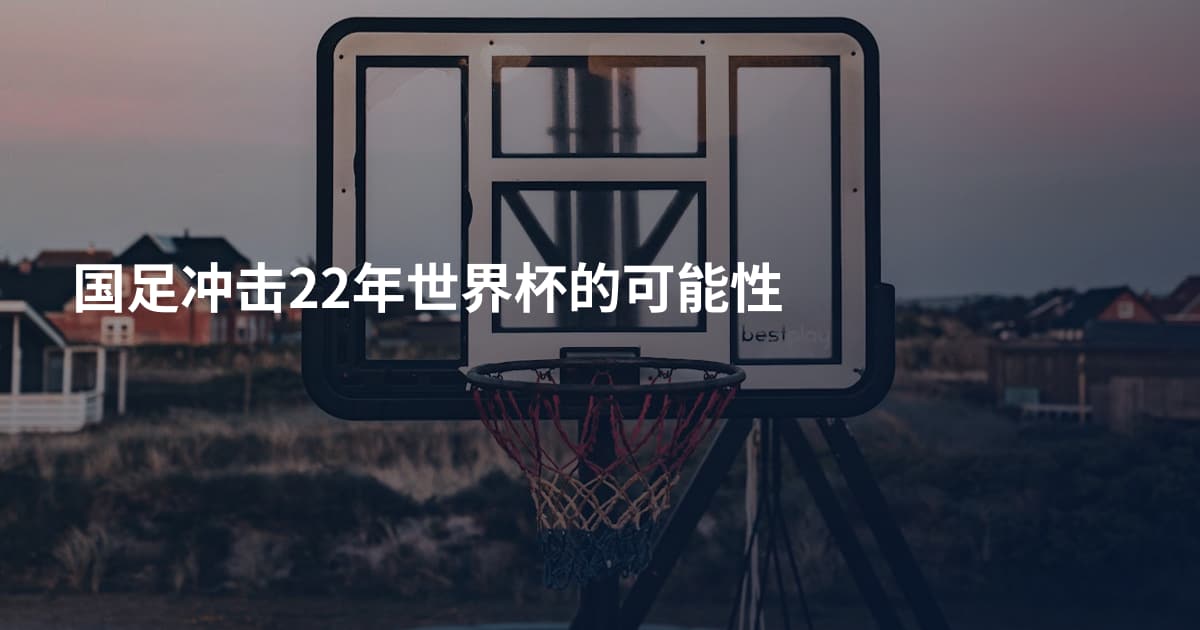 国足冲击22年世界杯的可能性