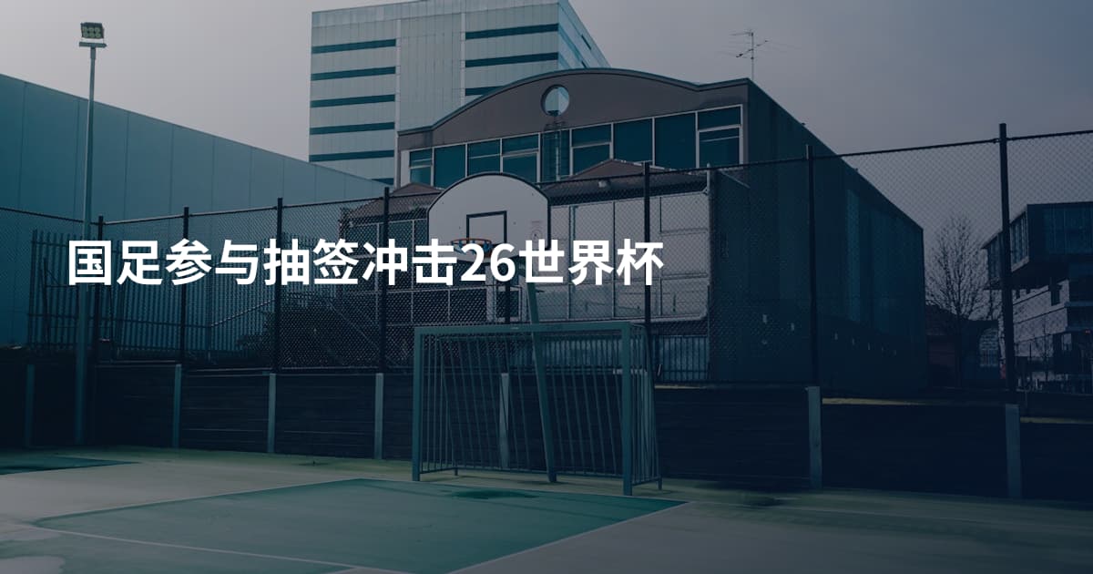国足参与抽签冲击26世界杯