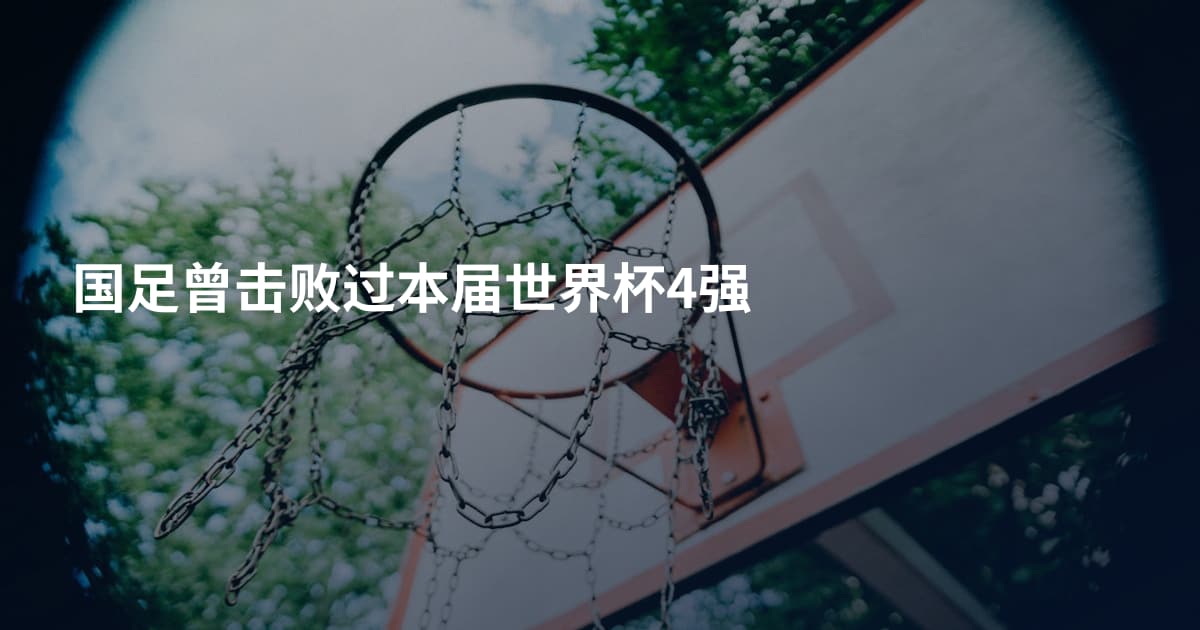 国足曾击败过本届世界杯4强