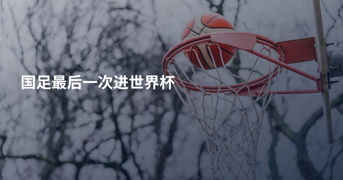 国足最后一次进世界杯