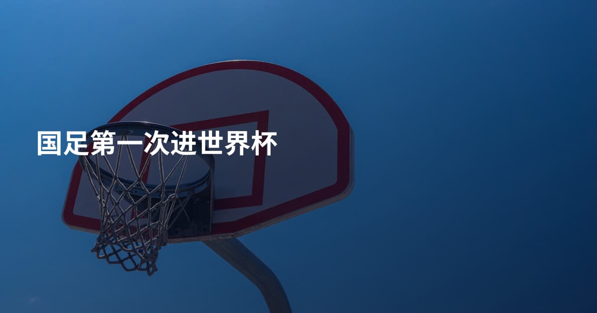 国足第一次进世界杯
