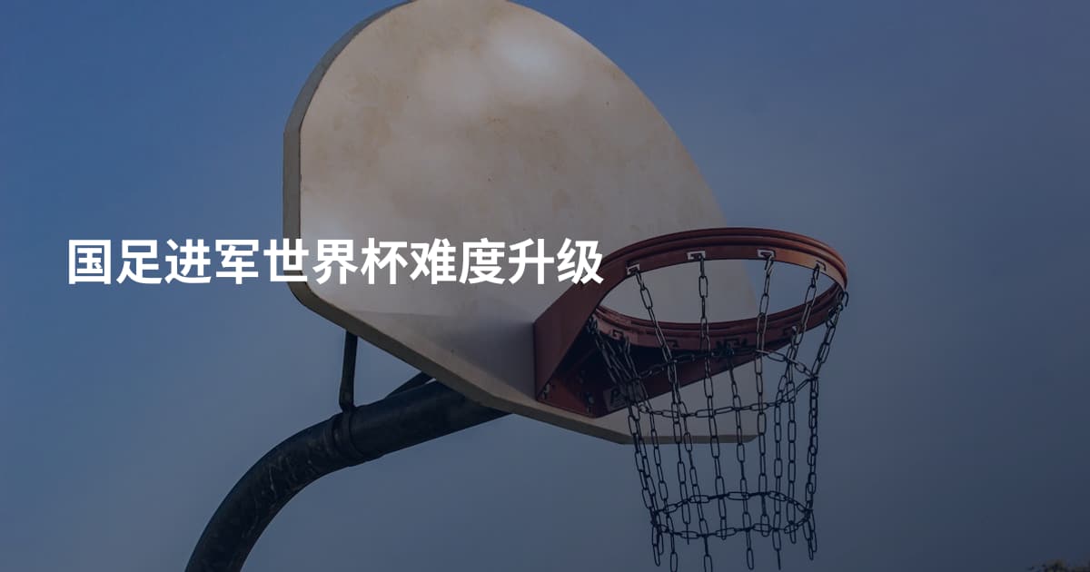 国足进军世界杯难度升级
