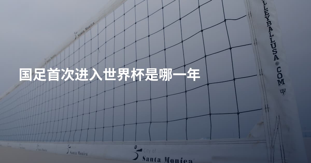 国足首次进入世界杯是哪一年