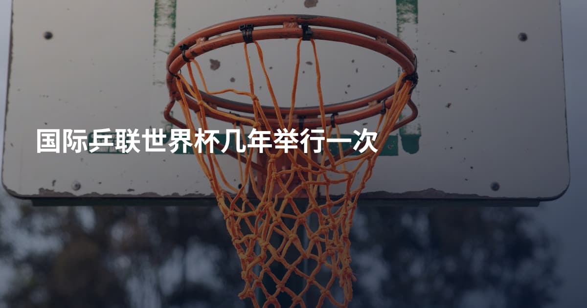 国际乒联世界杯几年举行一次