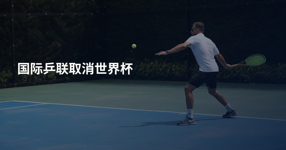 国际乒联取消世界杯