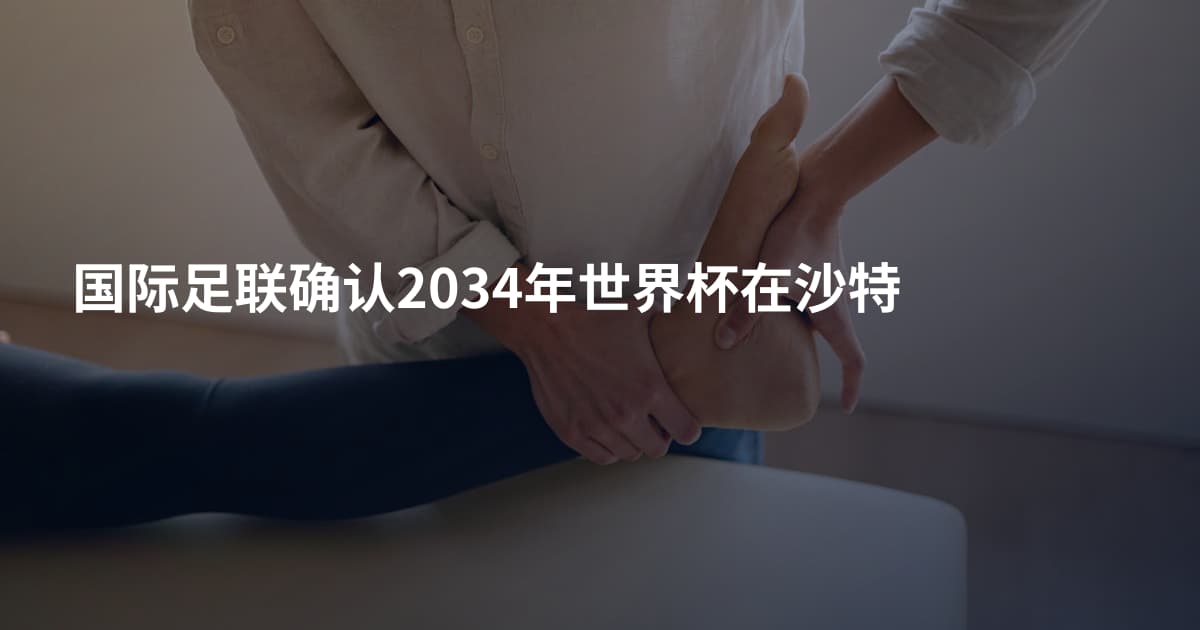 国际足联确认2034年世界杯在沙特
