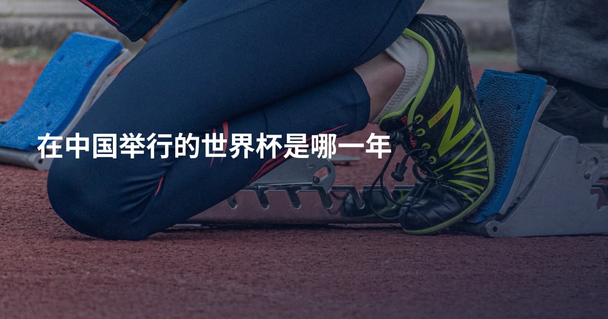 在中国举行的世界杯是哪一年
