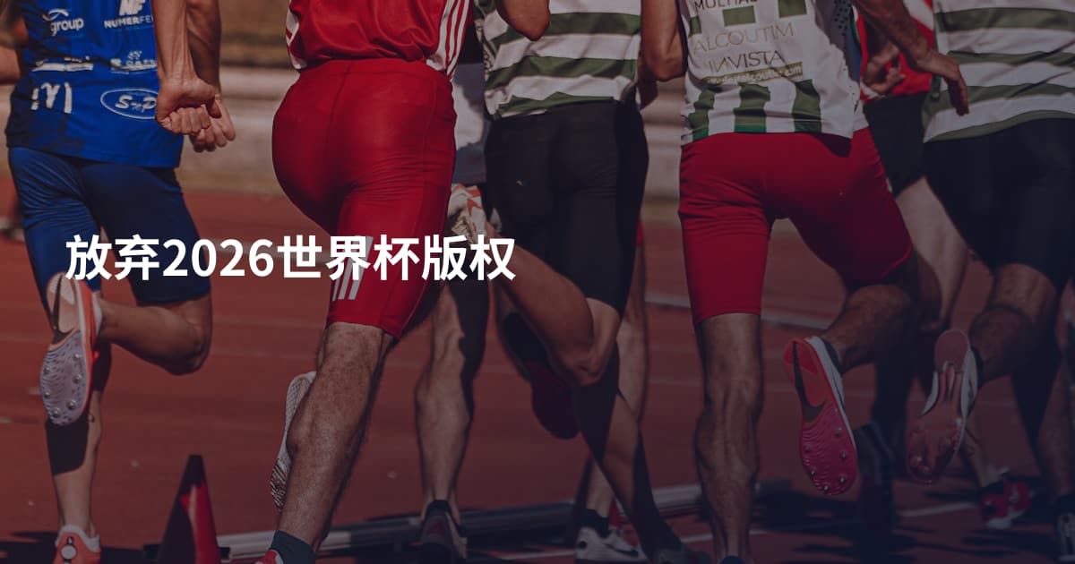 放弃2026世界杯版权