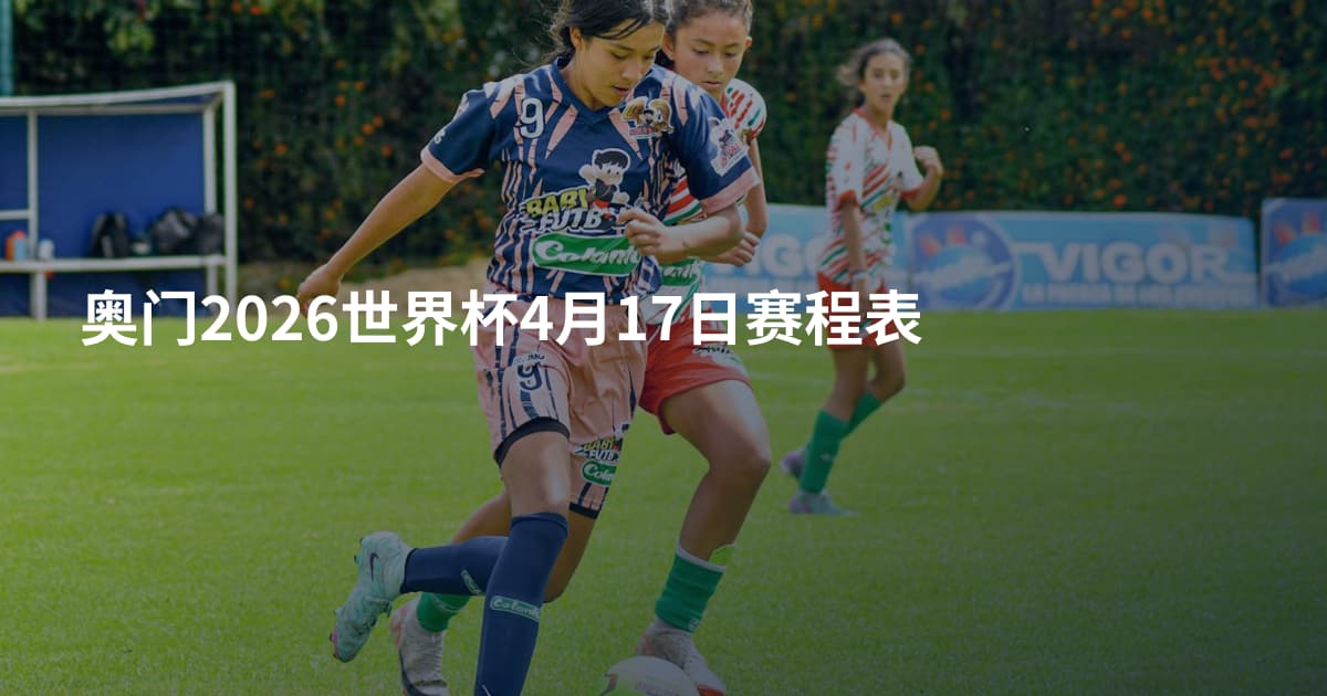 奥门2026世界杯4月17日赛程表